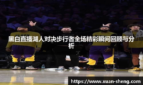 黑白直播湖人对决步行者全场精彩瞬间回顾与分析