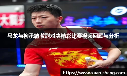 马龙与柳承敏激烈对决精彩比赛视频回顾与分析