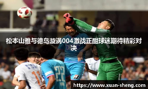 松本山雅与德岛漩涡004激战正酣球迷期待精彩对决